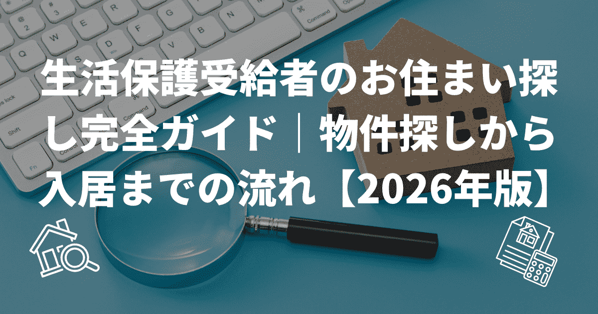 生活保護受給者のお住まい探し完全ガイド｜物件探しから入居までの流れ【2026年版】