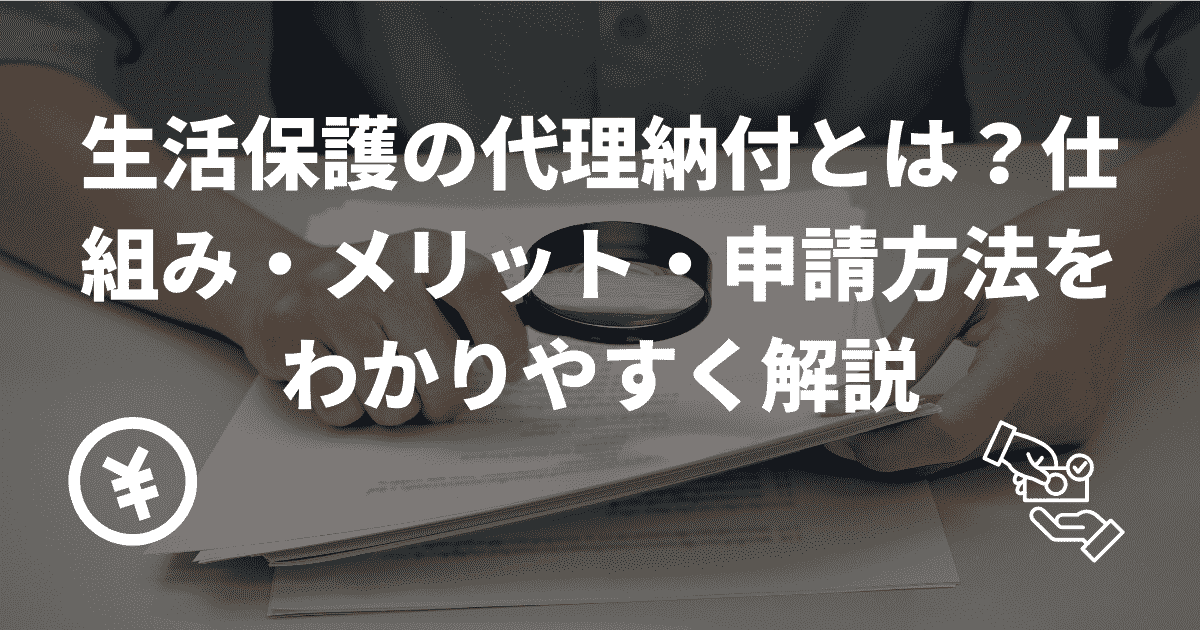 生活保護の代理納付とは？仕組み・メリット・申請方法をわかりやすく解説