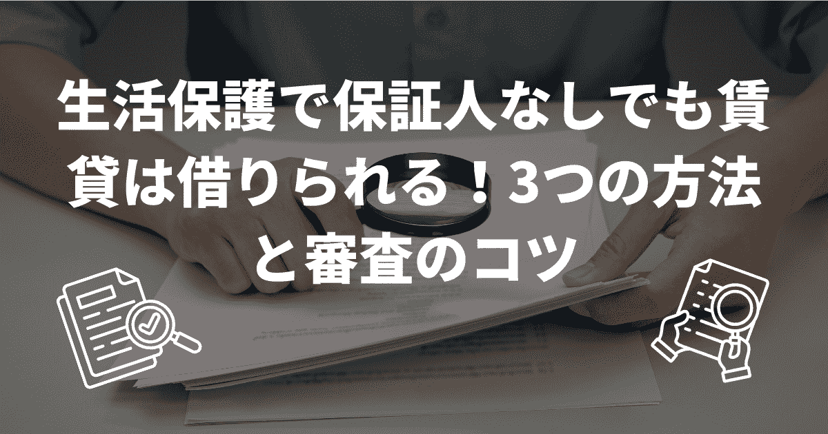 生活保護で保証人なしでも賃貸は借りられる！3つの方法と審査のコツ