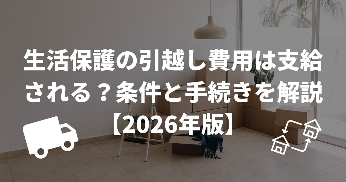 生活保護の引越し費用は支給される？条件と手続きを解説【2026年版】