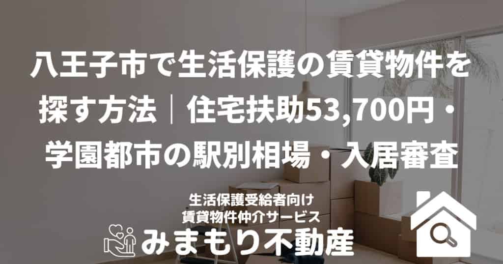 八王子市で生活保護の賃貸物件を探す方法｜住宅扶助53,700円・学園都市の駅別相場・入居審査