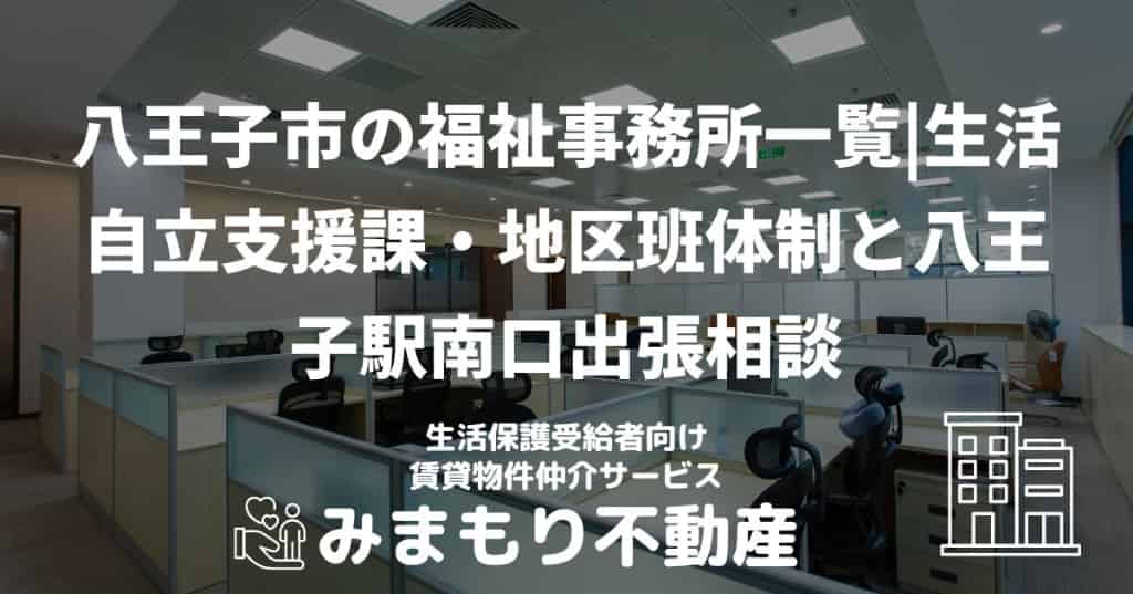 八王子市の福祉事務所一覧 | 生活自立支援課・地区班体制と八王子駅南口出張相談