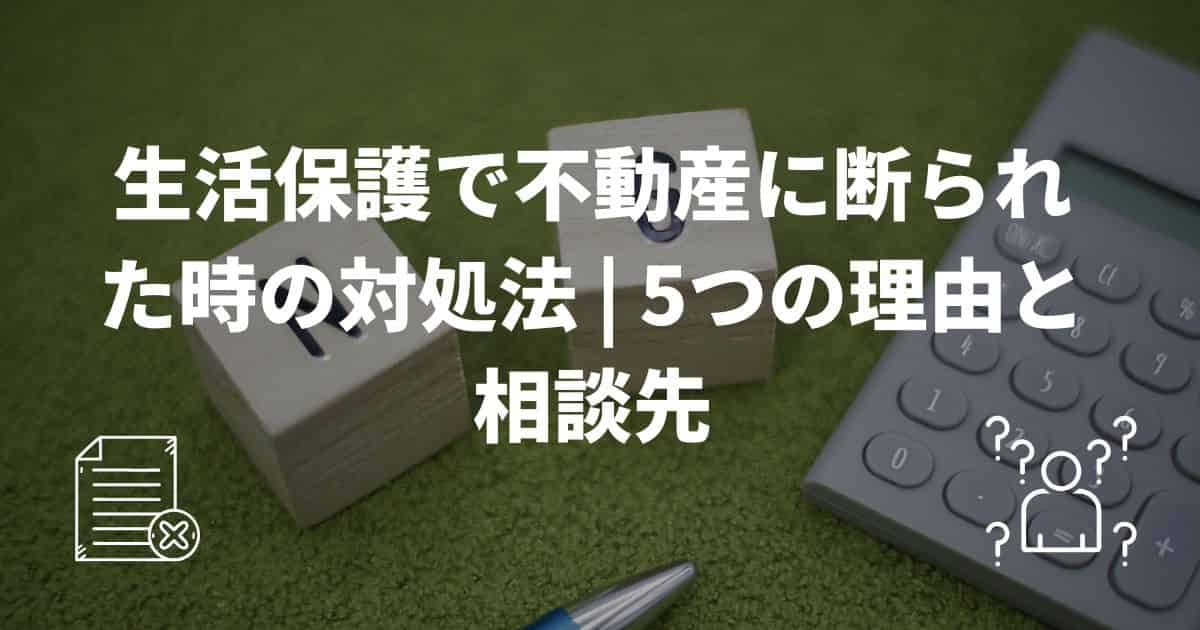 生活保護で不動産に断られた時の対処法 | 5つの理由と相談先