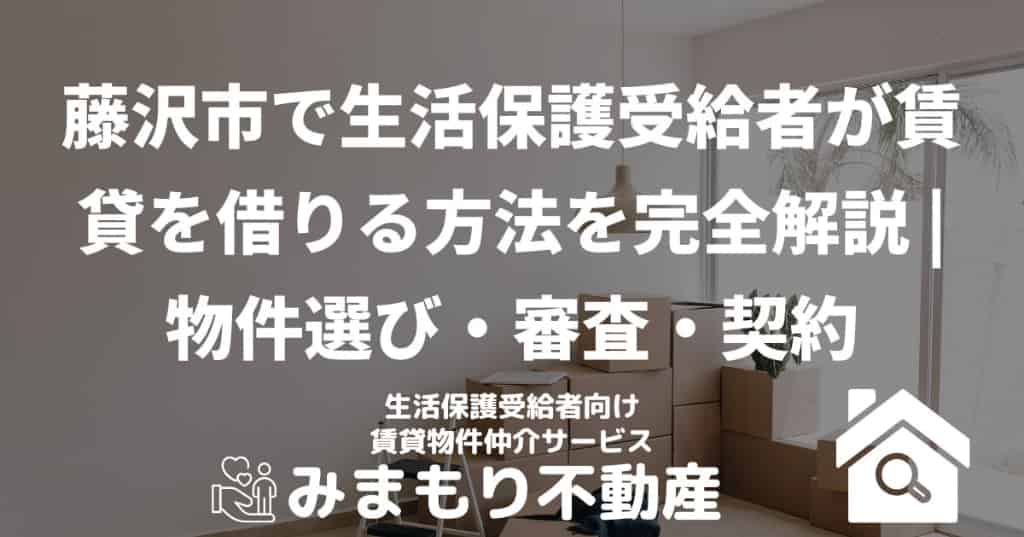 藤沢市で生活保護受給者が賃貸を借りる方法を完全解説 | 物件選び・審査・契約