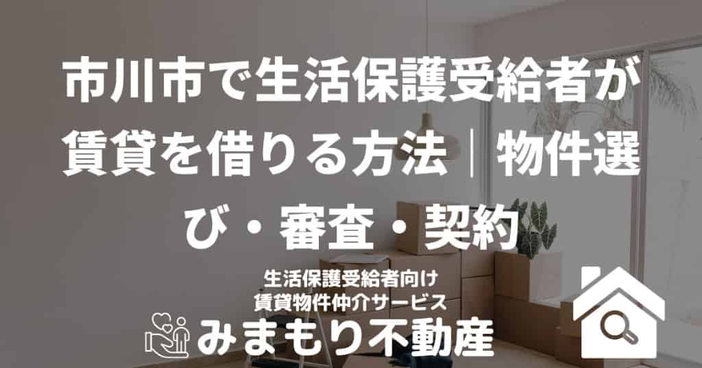 市川市で生活保護受給者が賃貸を借りる方法｜物件選び・審査・契約