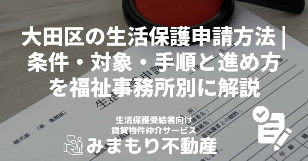 大田区の生活保護申請方法 | 条件・対象・手順と進め方を福祉事務所別に解説