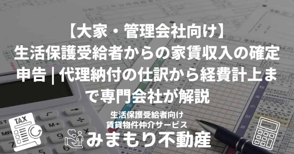 【大家・管理会社向け】生活保護受給者からの家賃収入の確定申告 | 代理納付の仕訳から経費計上まで専門会社が解説