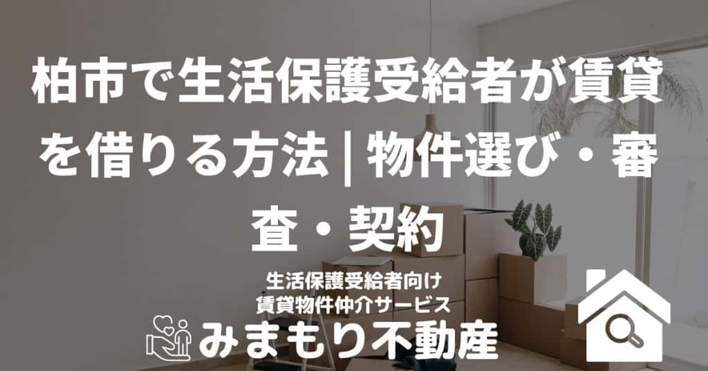 柏市で生活保護受給者が賃貸を借りる方法 | 物件選び・審査・契約