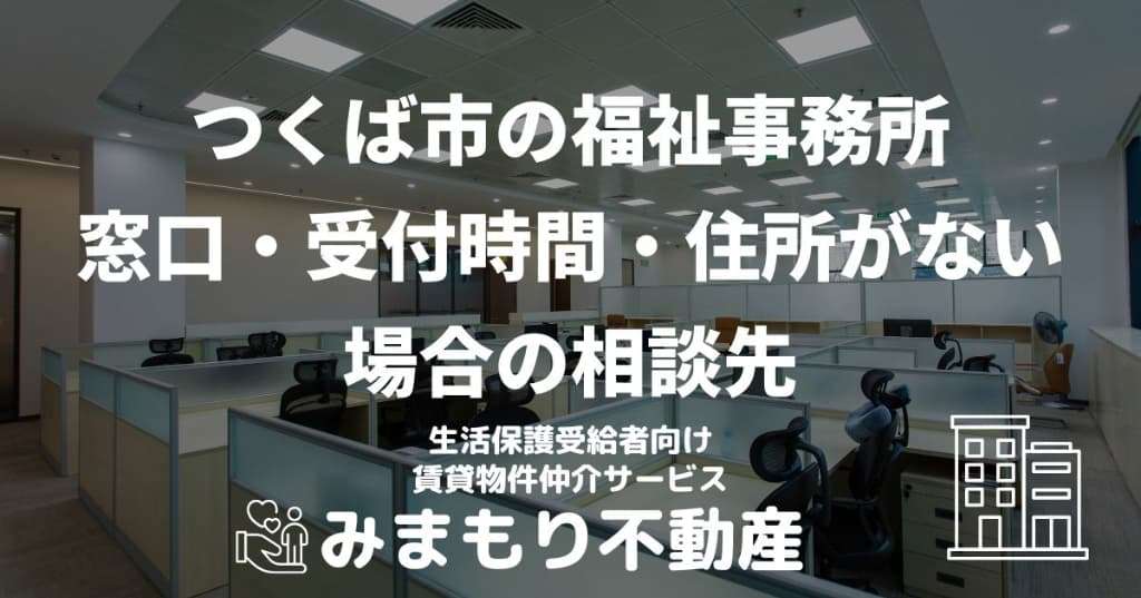 つくば市の福祉事務所 | 窓口・受付時間・住所がない場合の相談先