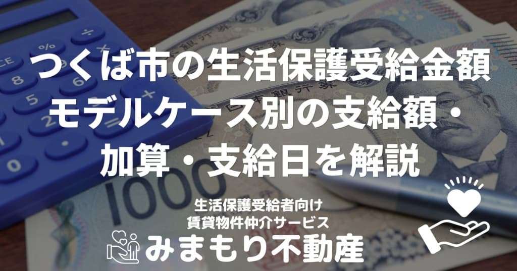 つくば市の生活保護受給金額 | モデルケース別の支給額・加算・支給日を解説
