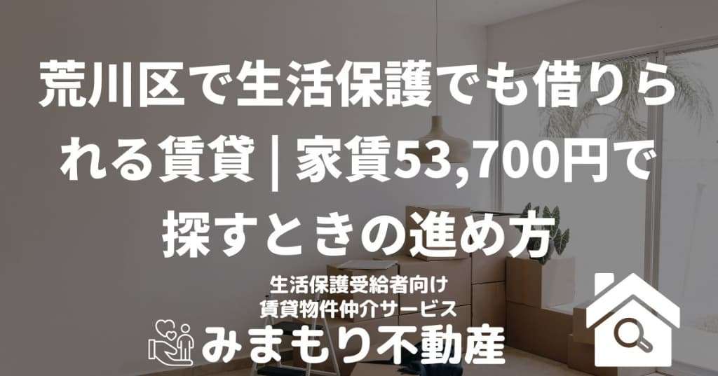 荒川区で生活保護でも借りられる賃貸 | 家賃53,700円で探すときの進め方