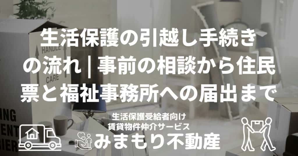 生活保護の引越し手続きの流れ | 事前の相談から住民票と福祉事務所への届出まで